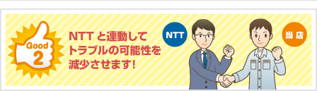 Good2 NTTと連動して トラブルの可能性を 減少させます！